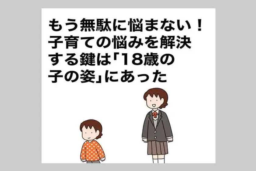 もう無駄に悩まない!子育ての悩みを解決する鍵は「18歳の子の姿」にあった イメージ